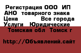 Регистрация ООО, ИП, АНО, товарного знака › Цена ­ 5 000 - Все города Услуги » Юридические   . Томская обл.,Томск г.